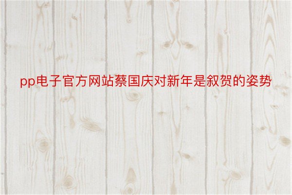 pp电子官方网站蔡国庆对新年是叙贺的姿势